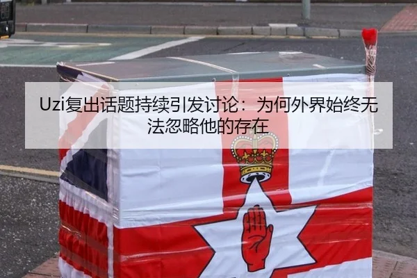 Uzi复出话题持续引发讨论：为何外界始终无法忽略他的存在