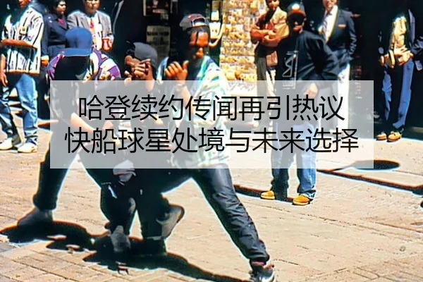 哈登续约传闻再引热议 快船球星处境与未来选择